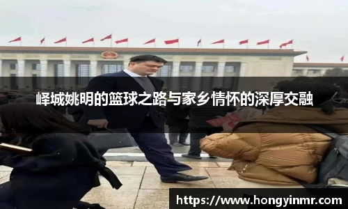 峄城姚明的篮球之路与家乡情怀的深厚交融