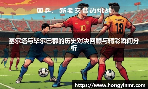 塞尔塔与毕尔巴鄂的历史对决回顾与精彩瞬间分析