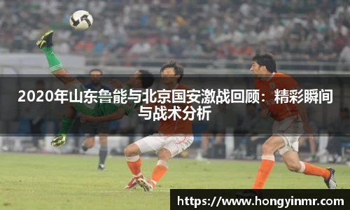 2020年山东鲁能与北京国安激战回顾：精彩瞬间与战术分析