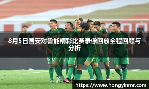 8月5日国安对鲁能精彩比赛录像回放全程回顾与分析