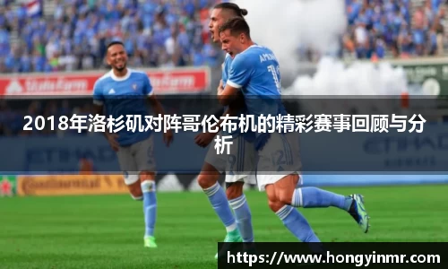 2018年洛杉矶对阵哥伦布机的精彩赛事回顾与分析