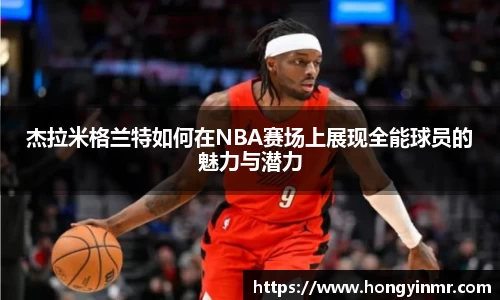 杰拉米格兰特如何在NBA赛场上展现全能球员的魅力与潜力