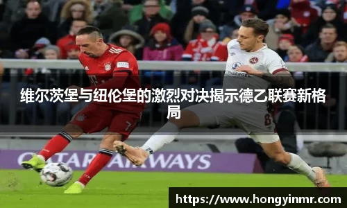 维尔茨堡与纽伦堡的激烈对决揭示德乙联赛新格局